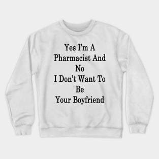 Yes I'm A Pharmacist And No I Don't Want To Be Your Boyfriend Crewneck Sweatshirt